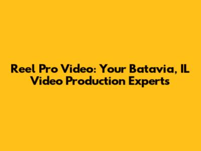 Reel Pro Video: Your Batavia, IL Video Production Experts