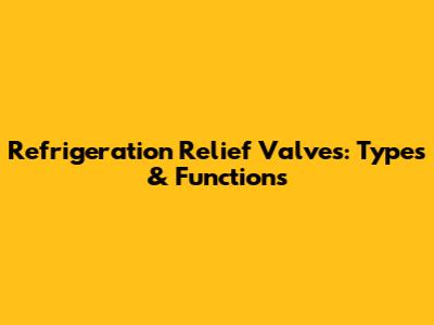 Refrigeration Relief Valves: Types & Functions