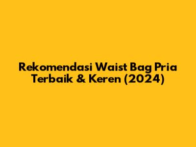 Rekomendasi Waist Bag Pria Terbaik & Keren (2024)