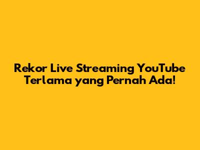 Rekor Live Streaming YouTube Terlama yang Pernah Ada!