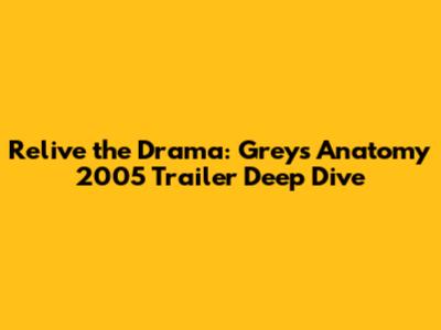 Relive the Drama: Grey's Anatomy 2005 Trailer Deep Dive