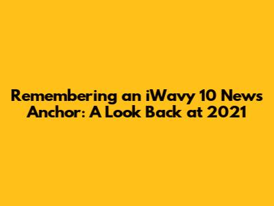 Remembering an iWavy 10 News Anchor: A Look Back at 2021