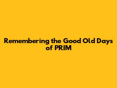 Remembering the Good Old Days of PRIM