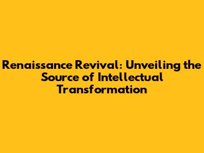 Renaissance Revival: Unveiling the Source of Intellectual Transformation