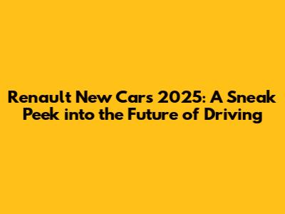 Renault New Cars 2025: A Sneak Peek into the Future of Driving