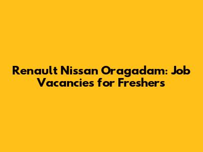 Renault Nissan Oragadam: Job Vacancies for Freshers