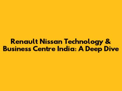 Renault Nissan Technology & Business Centre India: A Deep Dive