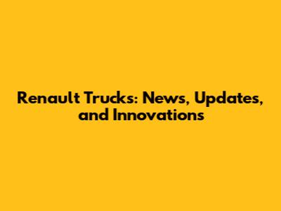 Renault Trucks: News, Updates, and Innovations