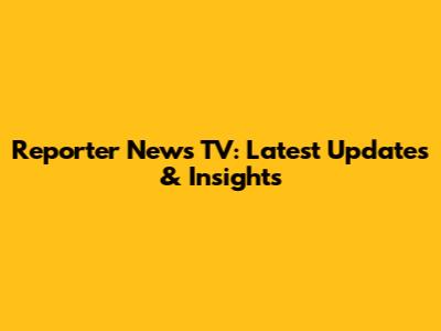 Reporter News TV: Latest Updates & Insights