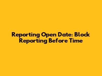 Reporting Open Date: Block Reporting Before Time