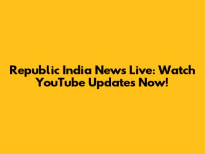 Republic India News Live: Watch YouTube Updates Now!