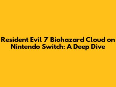 Resident Evil 7 Biohazard Cloud on Nintendo Switch: A Deep Dive