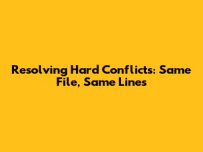 Resolving Hard Conflicts: Same File, Same Lines