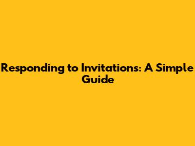 Responding to Invitations: A Simple Guide