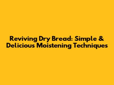 Reviving Dry Bread: Simple & Delicious Moistening Techniques