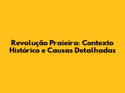 Revolução Praieira: Contexto Histórico e Causas Detalhadas