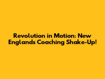 Revolution in Motion: New England's Coaching Shake-Up!