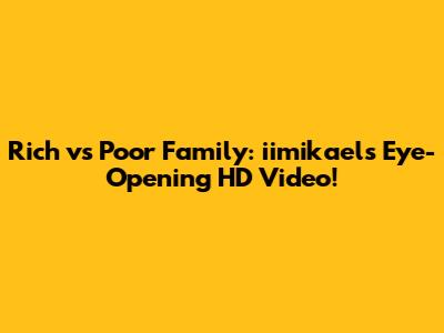 Rich vs Poor Family: iimikael's Eye-Opening HD Video!