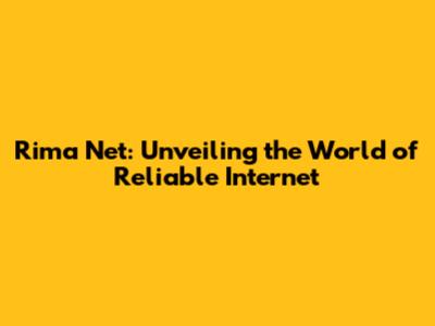 Rima Net: Unveiling the World of Reliable Internet