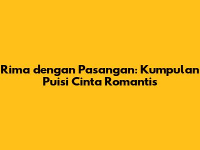 Rima dengan Pasangan: Kumpulan Puisi Cinta Romantis
