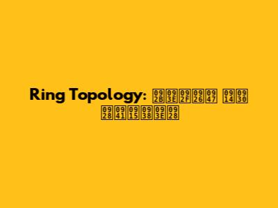 Ring Topology: फायदे और नुकसान