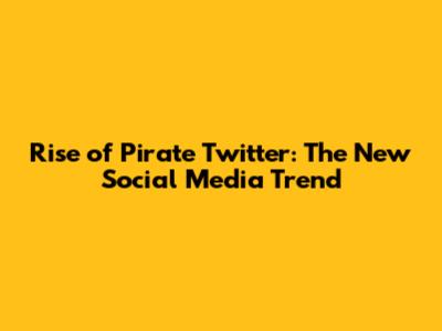 Rise of Pirate Twitter: The New Social Media Trend