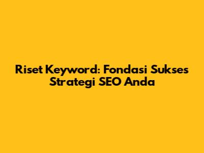 Riset Keyword: Fondasi Sukses Strategi SEO Anda
