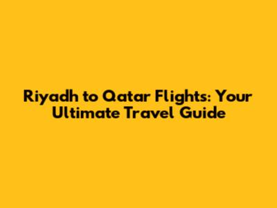 Riyadh to Qatar Flights: Your Ultimate Travel Guide