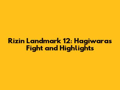 Rizin Landmark 12: Hagiwara's Fight and Highlights