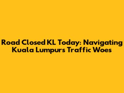 Road Closed KL Today: Navigating Kuala Lumpur's Traffic Woes