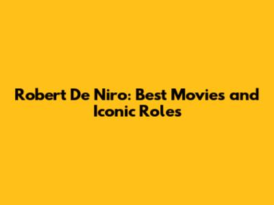 Robert De Niro: Best Movies and Iconic Roles