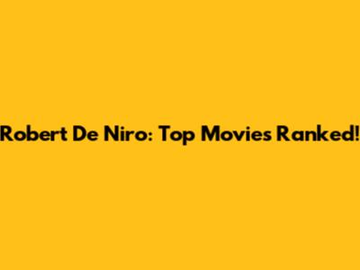 Robert De Niro: Top Movies Ranked!