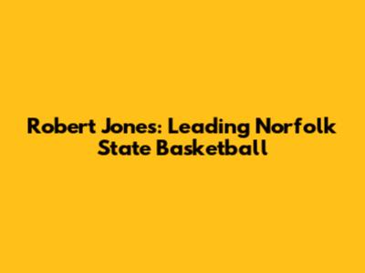 Robert Jones: Leading Norfolk State Basketball