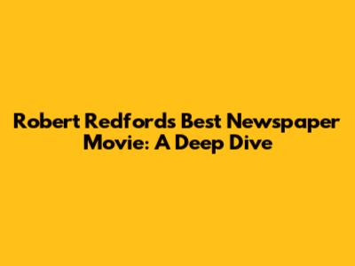 Robert Redford's Best Newspaper Movie: A Deep Dive