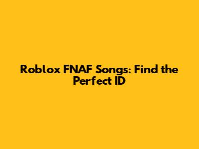 Roblox FNAF Songs: Find the Perfect ID