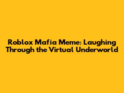 Roblox Mafia Meme: Laughing Through the Virtual Underworld