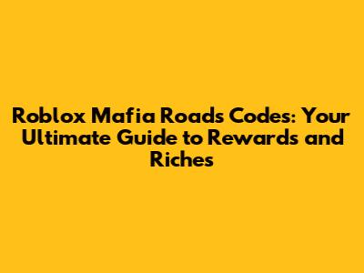 Roblox Mafia Roads Codes: Your Ultimate Guide to Rewards and Riches
