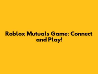 Roblox Mutuals Game: Connect and Play!
