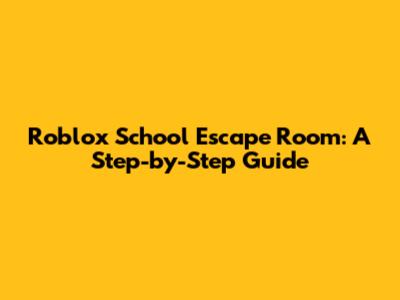 Roblox School Escape Room: A Step-by-Step Guide