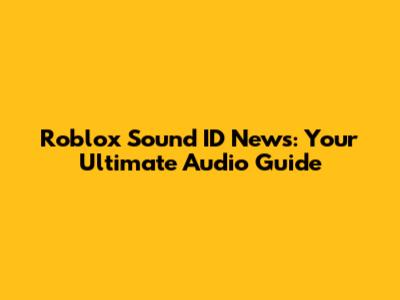 Roblox Sound ID News: Your Ultimate Audio Guide