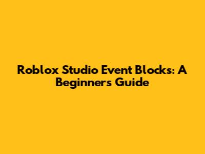 Roblox Studio Event Blocks: A Beginner's Guide