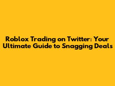 Roblox Trading on Twitter: Your Ultimate Guide to Snagging Deals