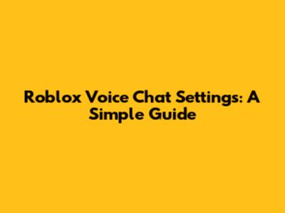 Roblox Voice Chat Settings: A Simple Guide