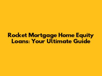 Rocket Mortgage Home Equity Loans: Your Ultimate Guide