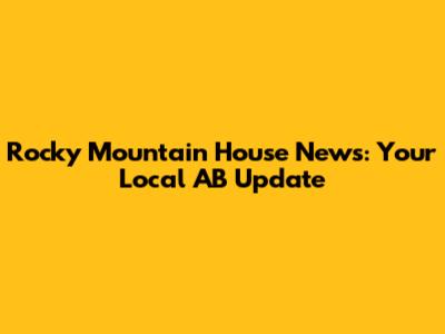 Rocky Mountain House News: Your Local AB Update