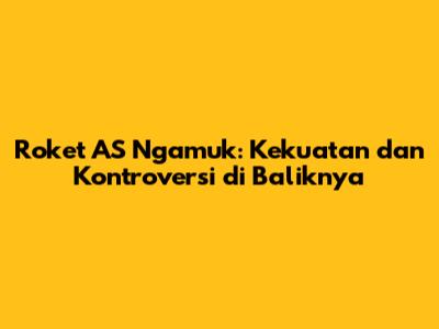 Roket AS Ngamuk: Kekuatan dan Kontroversi di Baliknya