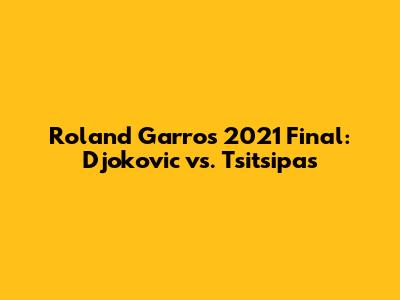 Roland Garros 2021 Final: Djokovic vs. Tsitsipas