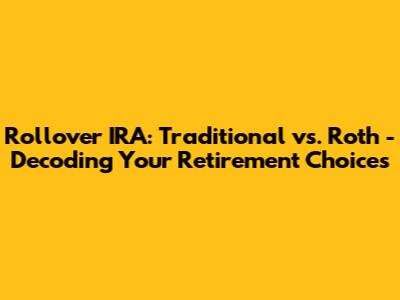 Rollover IRA: Traditional vs. Roth - Decoding Your Retirement Choices