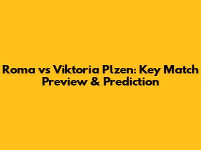 Roma vs Viktoria Plzen: Key Match Preview & Prediction