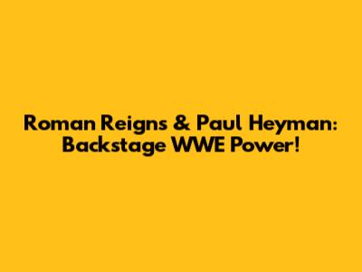Roman Reigns & Paul Heyman: Backstage WWE Power!